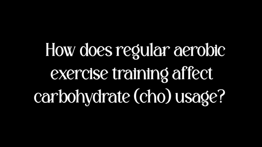 How does regular aerobic exercise training affect carbohydrate (cho) usage