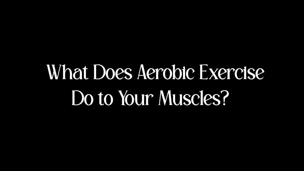 What Does Aerobic Exercise Do to Your Muscles?