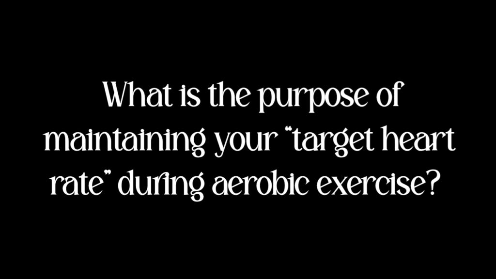 What is the purpose of maintaining your “target heart rate” during aerobic exercise?