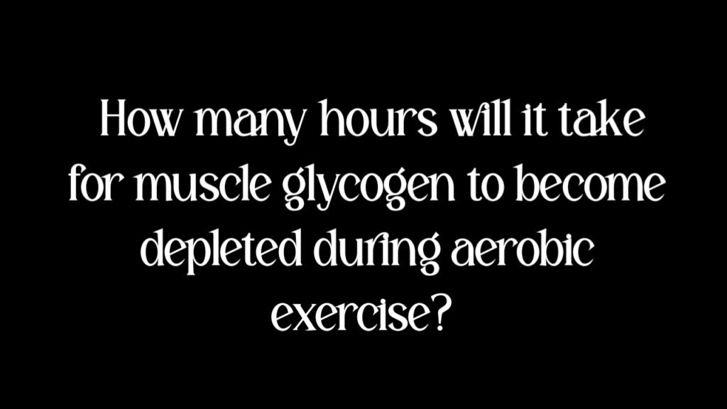 How many hours will it take for muscle glycogen to become depleted during aerobic exercise?